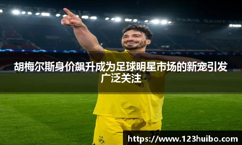 胡梅尔斯身价飙升成为足球明星市场的新宠引发广泛关注